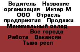 Водитель › Название организации ­ Интер-М, ООО › Отрасль предприятия ­ Продажи › Минимальный оклад ­ 50 000 - Все города Работа » Вакансии   . Тыва респ.